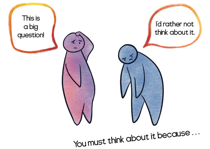 What is at stake? "That is a big question!" The other guy says "I'd rather not think about it." You must think about it because...